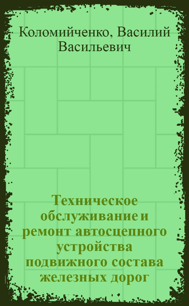 Техническое обслуживание и ремонт автосцепного устройства подвижного состава железных дорог