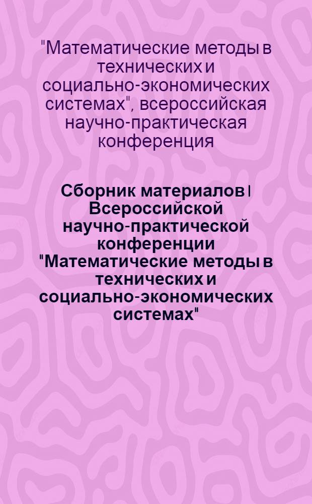 Сборник материалов I Всероссийской научно-практической конференции "Математические методы в технических и социально-экономических системах", 25 апреля 2008 г.