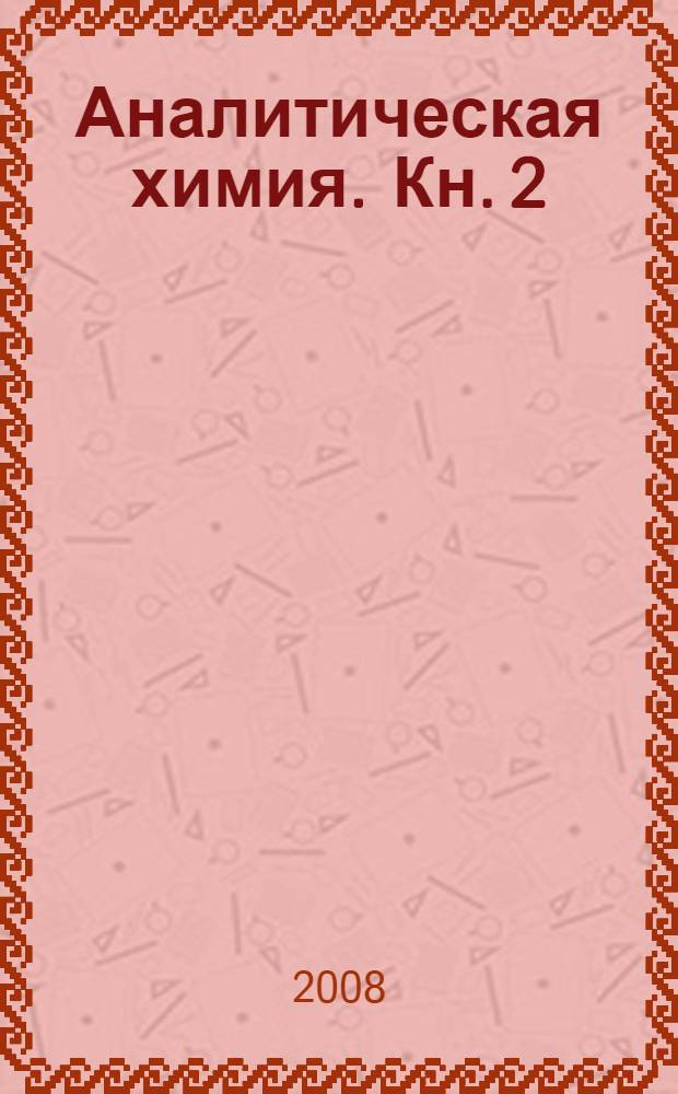 Аналитическая химия. [Кн.] 2 : Количественный анализ. Физико-химические (инструментальные) методы анализа