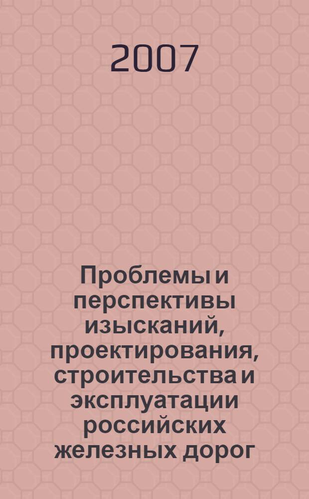 Проблемы и перспективы изысканий, проектирования, строительства и эксплуатации российских железных дорог : материалы Всероссийской научно-практической конференции, 10-11 октября 2007