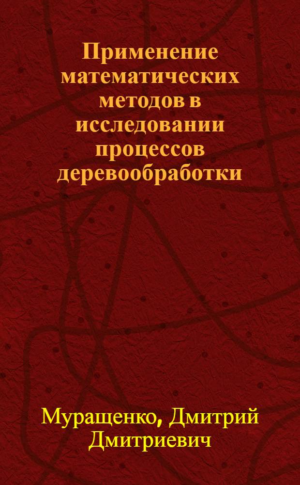 Применение математических методов в исследовании процессов деревообработки : монография