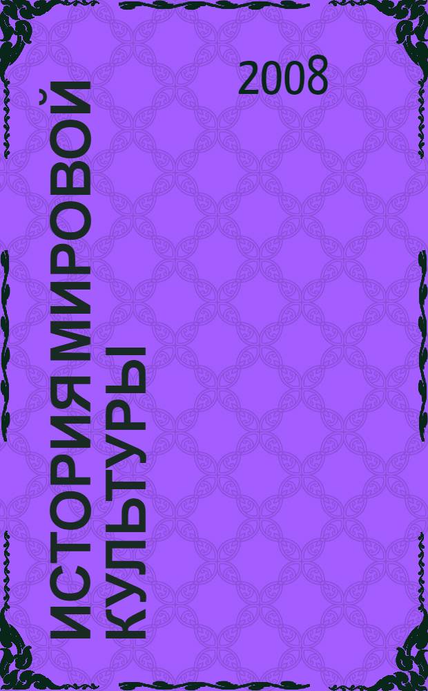 История мировой культуры (мировых цивилизаций) : учебное пособие для студентов высших учебных заведений, обучающихся по гуманитарным специальностям и направлениям