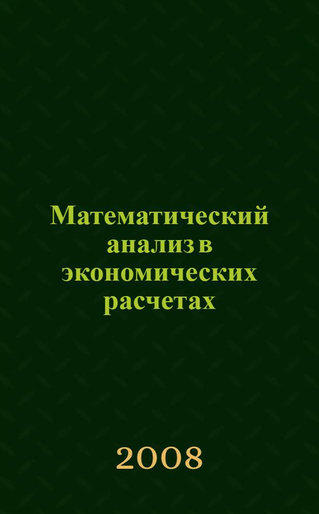 Математический анализ в экономических расчетах : учебное пособие к изданию с присвоением грифа УМО по специальности 080116 "Математические методы в экономике"