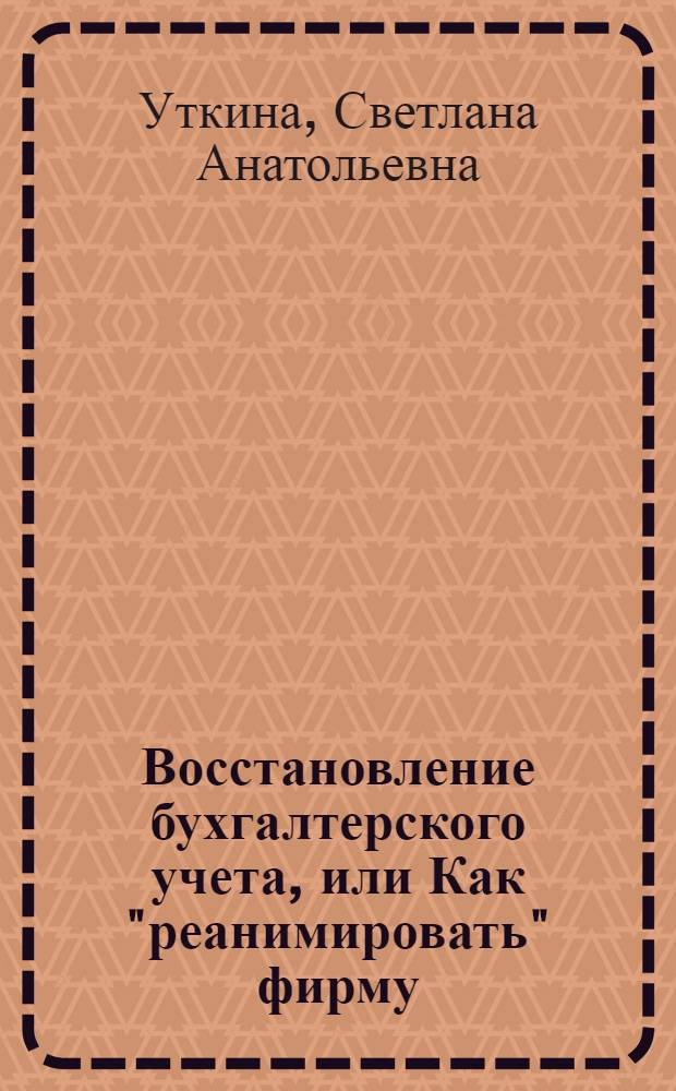 Восстановление бухгалтерского учета, или Как "реанимировать" фирму : практическое руководство