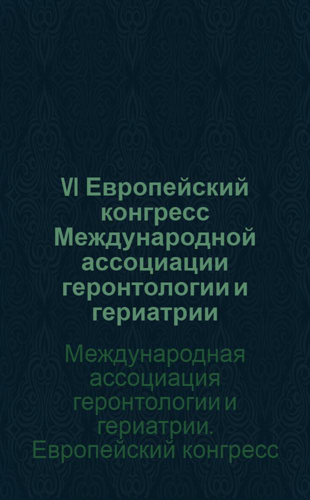 VI Европейский конгресс Международной ассоциации геронтологии и гериатрии : Россия, Санкт-Петербург, 5-8 июля 2007 : сборник тезисов
