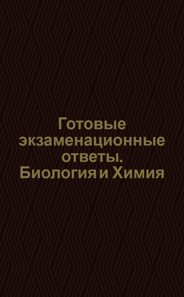 Готовые экзаменационные ответы. Биология и Химия : 11 класс
