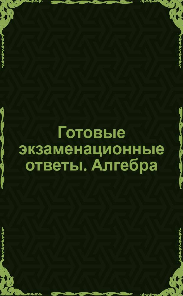 Готовые экзаменационные ответы. Алгебра : 11 класс