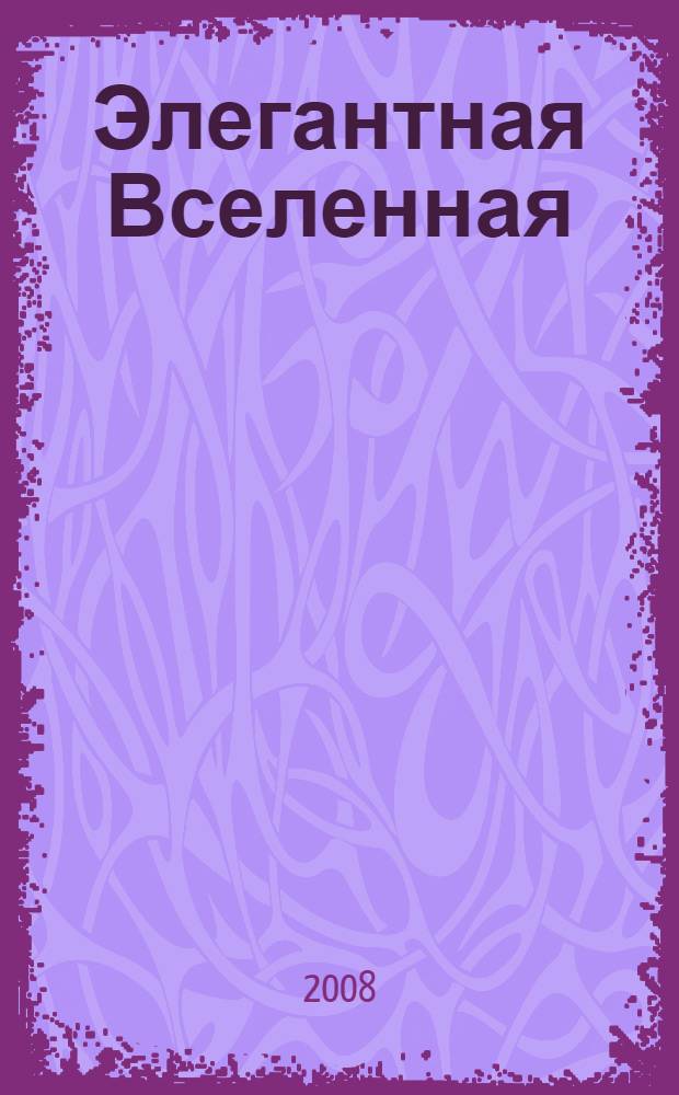 Элегантная Вселенная : суперструны, скрытые размерности и поиски окончательной теории : перевод с английского
