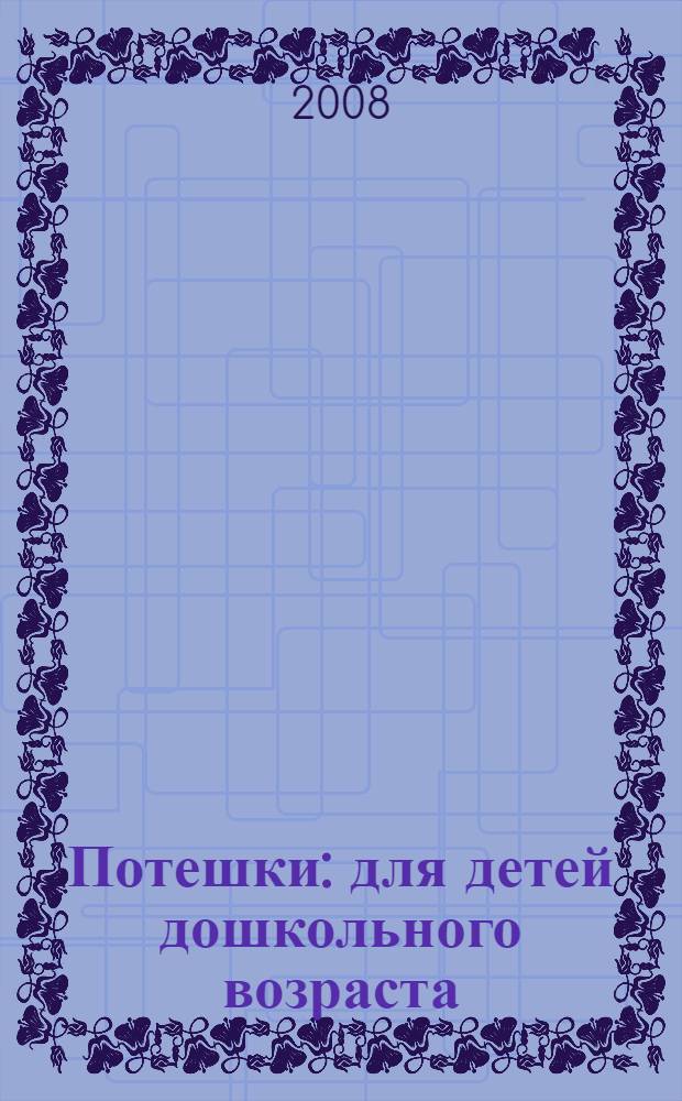 Потешки : для детей дошкольного возраста : для чтения взрослыми детям