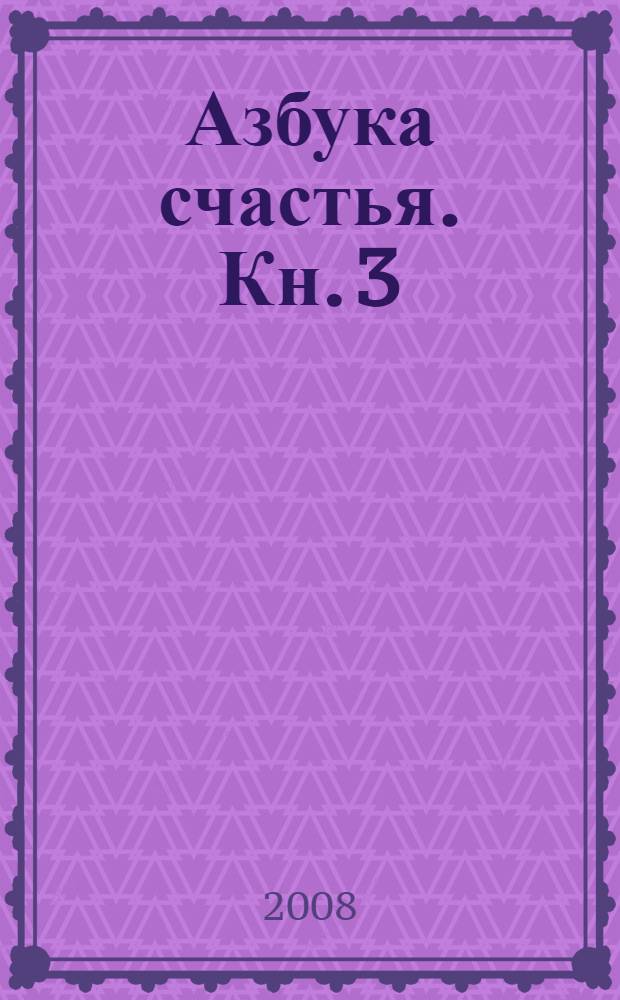 Азбука счастья. Кн. 3 : Главное о человеке и мире