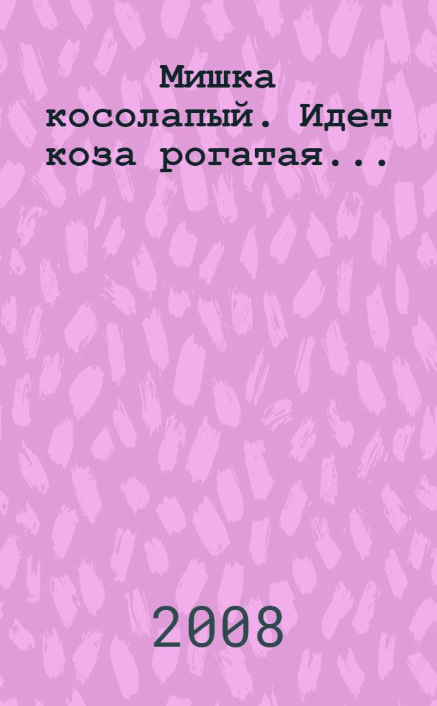 Мишка косолапый. [Идет коза рогатая... : для детей дошкольного возраста : для чтения взрослыми детям