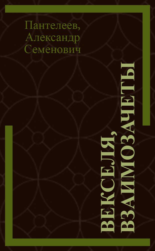 Векселя, взаимозачеты: бухгалтерский учет и налогообложение : практическое пособие : простые и переводные векселя, индоссирование и инкассирование векселей, акцепт векселей, доходы и расходы по векселям, протест векселей