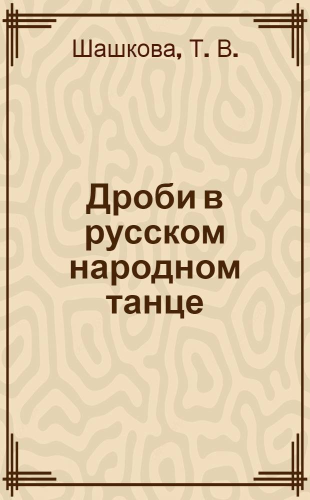 Дроби в русском народном танце : учебное пособие : для студентов высших учебных заведений, обучающихся по специальности 071301 - "Народное художественное творчество" Дисциплина СД.04.03 - "Танец и методика его преподавания"