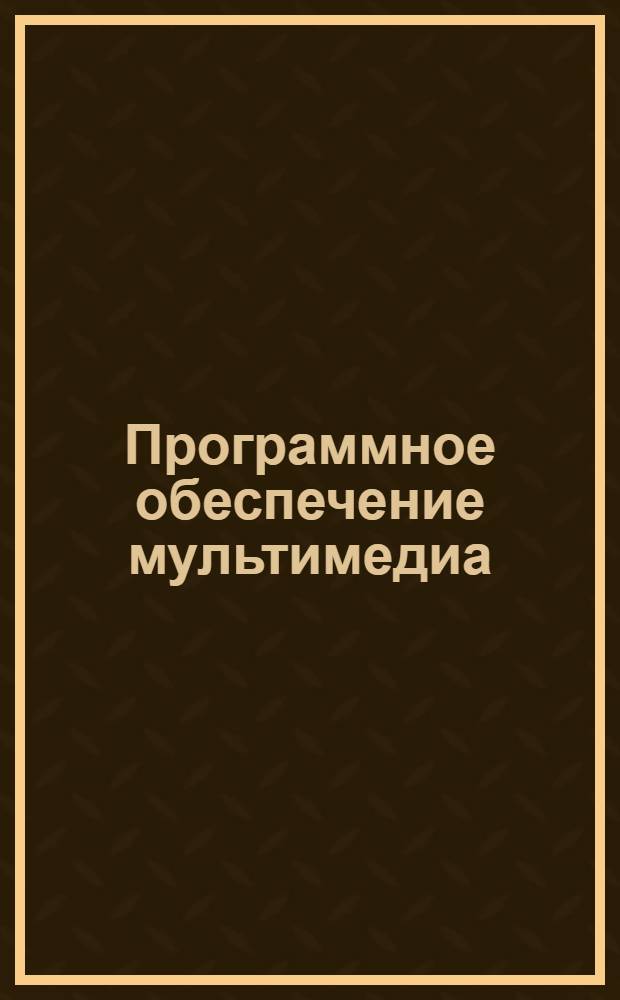 Программное обеспечение мультимедиа : учебное пособие : (специальность - 071102.65 Режиссура мультимедиа-программ)