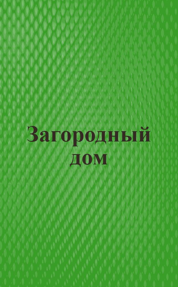 Загородный дом : справочные материалы для малоэтажного строительства
