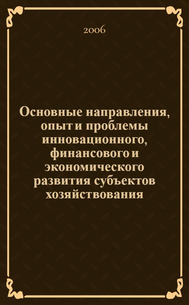 Основные направления, опыт и проблемы инновационного, финансового и экономического развития субъектов хозяйствования : материалы межрегиональной научно-практической конференции 20 октября 2006 года