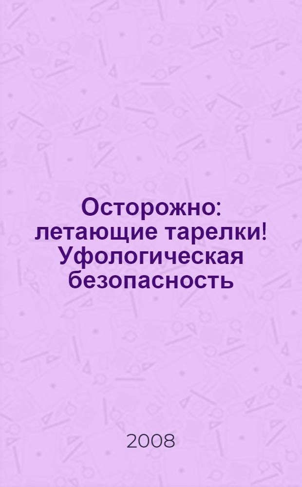 Осторожно: летающие тарелки! Уфологическая безопасность