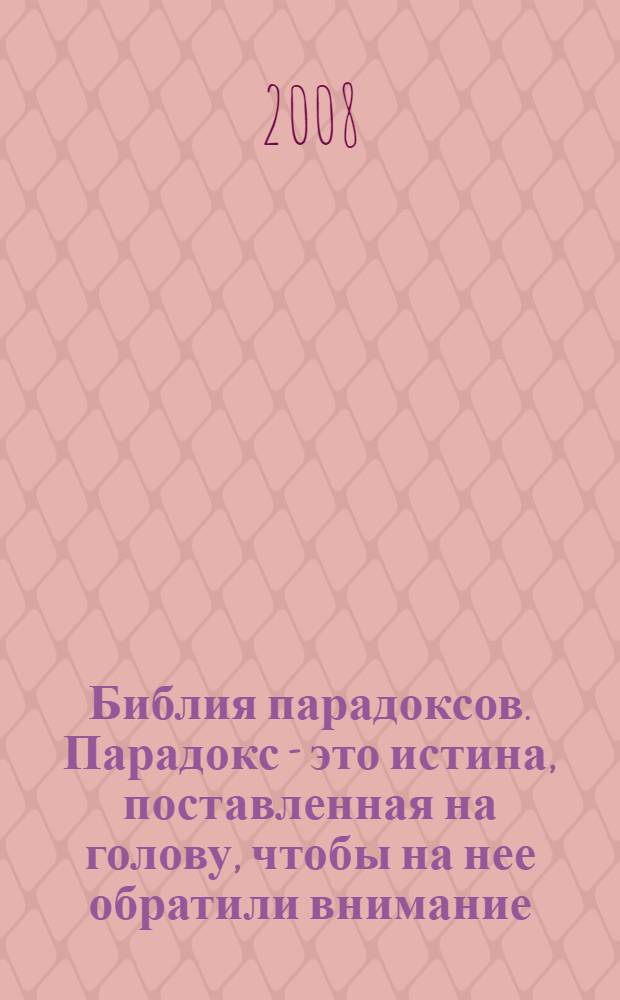 Библия парадоксов. Парадокс - это истина, поставленная на голову, чтобы на нее обратили внимание : афоризмы и мысли выдающихся людей