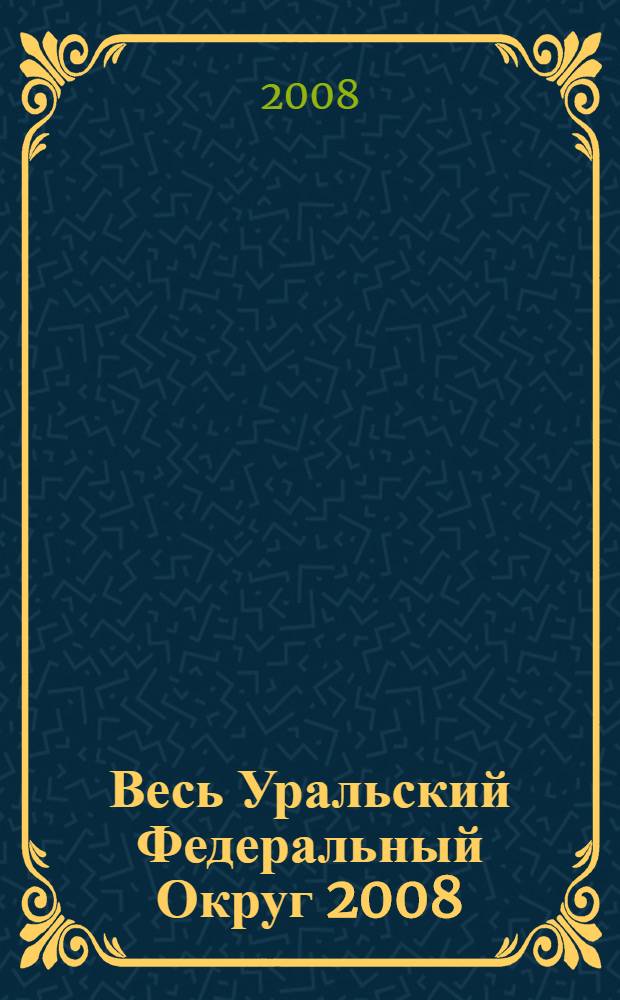 Весь Уральский Федеральный Округ 2008 : промышленно-эконом. справ.