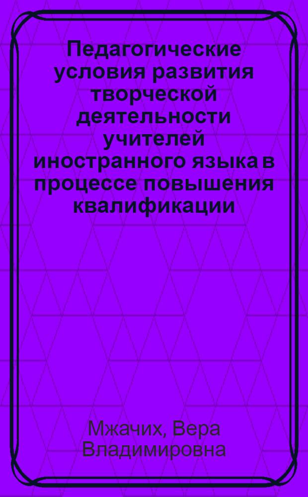 Педагогические условия развития творческой деятельности учителей иностранного языка в процессе повышения квалификации : автореферат диссертации на соискание ученой степени к.п.н. : специальность 13.00.01