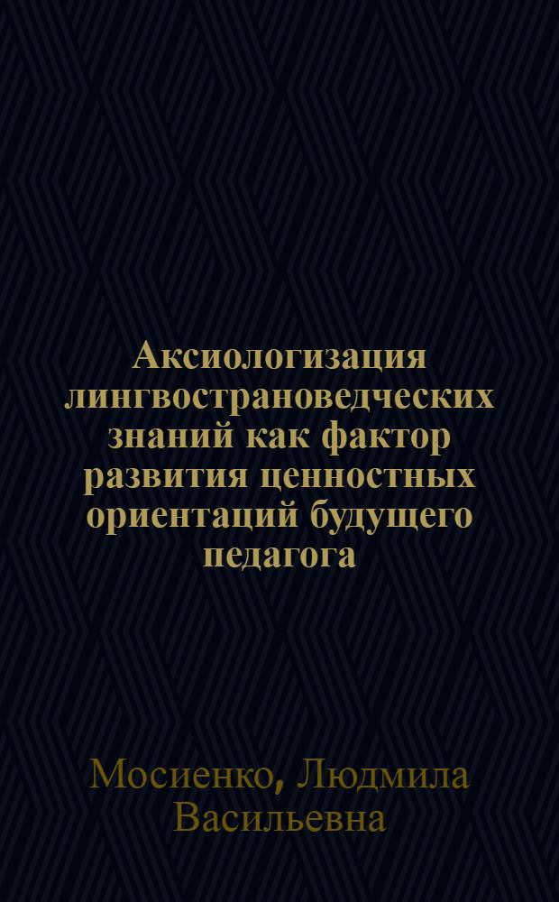 Аксиологизация лингвострановедческих знаний как фактор развития ценностных ориентаций будущего педагога : автореферат диссертации на соискание ученой степени к.п.н. : специальность 13.00.01