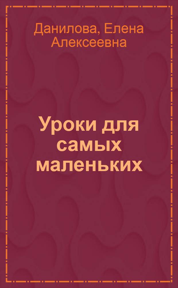 Уроки для самых маленьких : для чтения взрослыми детям