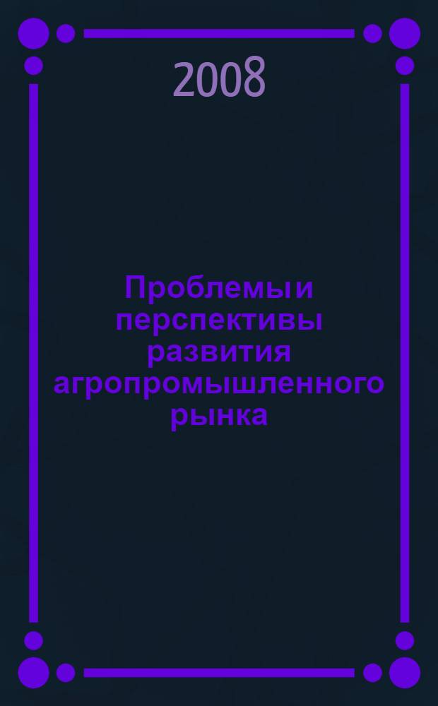 Проблемы и перспективы развития агропромышленного рынка : материалы III Всероссийской научно-практической конференции