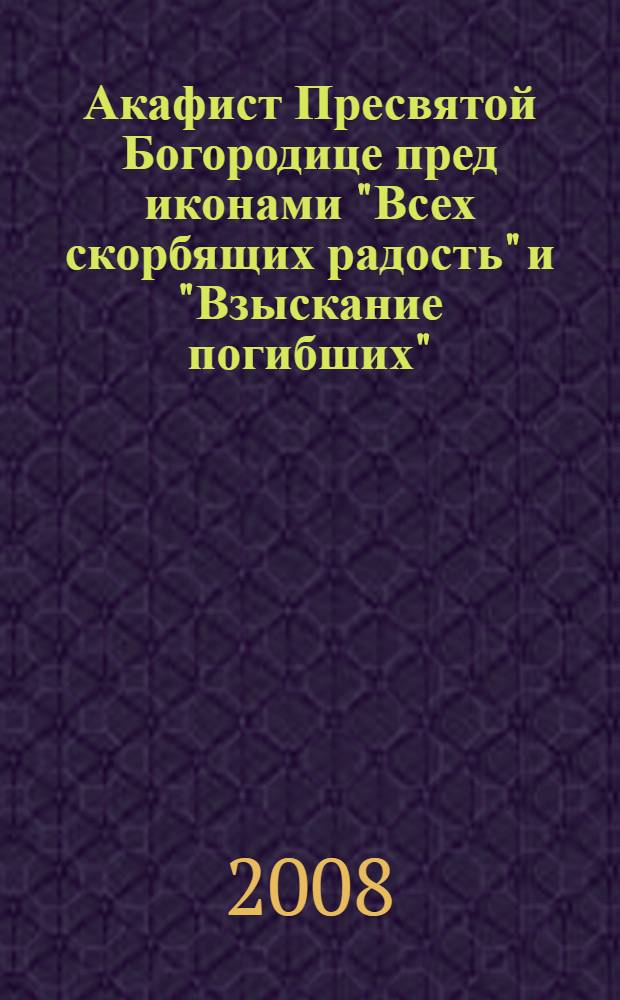 Акафист Пресвятой Богородице пред иконами "Всех скорбящих радость" и "Взыскание погибших"