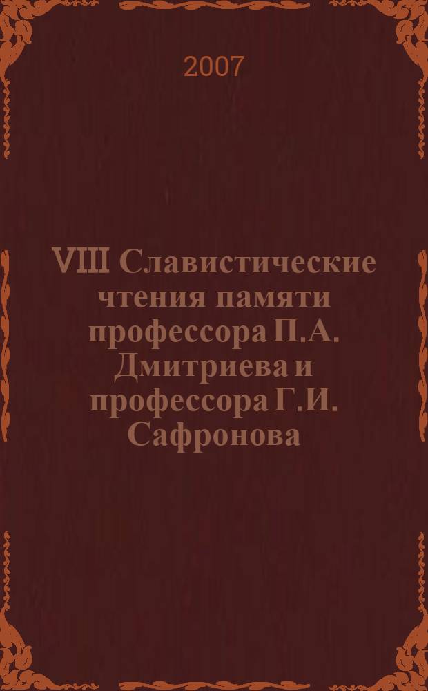 VIII Славистические чтения памяти профессора П.А. Дмитриева и профессора Г.И. Сафронова: Славянская филология в современной системе университетского образования: материалы международной конференции 12-13 сентября 2006 года