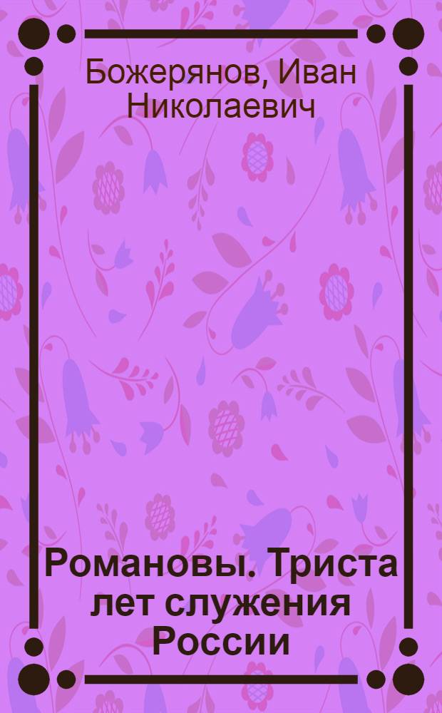 Романовы. Триста лет служения России