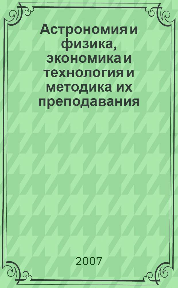 Астрономия и физика, экономика и технология и методика их преподавания : материалы конференции "Чтения Ушинского" физико-математического факультета