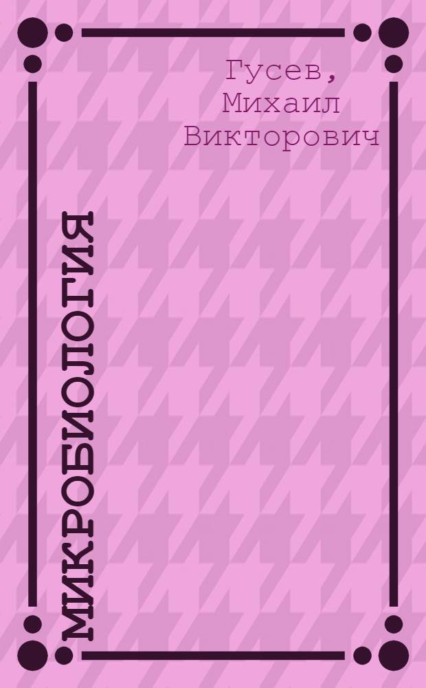 Микробиология : учебник для студентов высших учебных заведений, обучающихся по направлению 510600 "Биология" и биологическим специальностям