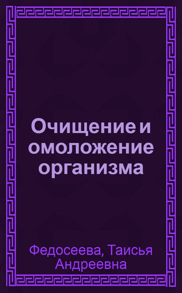Очищение и омоложение организма : все лучшие методы : самые эффективные способы омоложения, лечение и профилактика заболеваний
