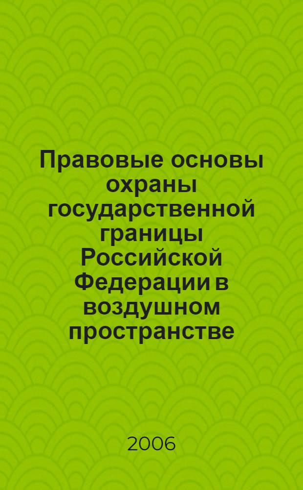 Правовые основы охраны государственной границы Российской Федерации в воздушном пространстве : автореф. дис. на соиск. учен. степ. канд. ю. наук : специальность 20.02.03 <военное право, военные проблемы международного права>