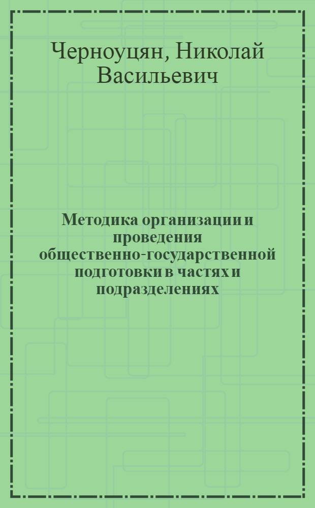 Методика организации и проведения общественно-государственной подготовки в частях и подразделениях : учебное пособие