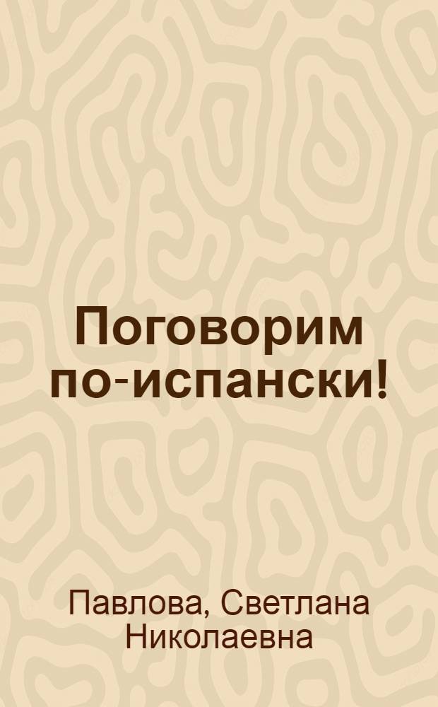 Поговорим по-испански! = Vamos a hablar en español! : курс разговорного испанского языка