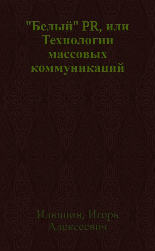 "Белый" PR, или Технологии массовых коммуникаций : конспект лекций