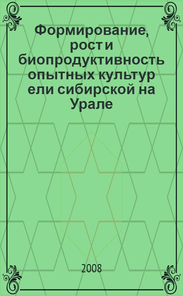 Формирование, рост и биопродуктивность опытных культур ели сибирской на Урале = Establishment, growth and biological productivity of experimental Picea obovata plantations on the Ural forests : исследование системы связей и закономерностей