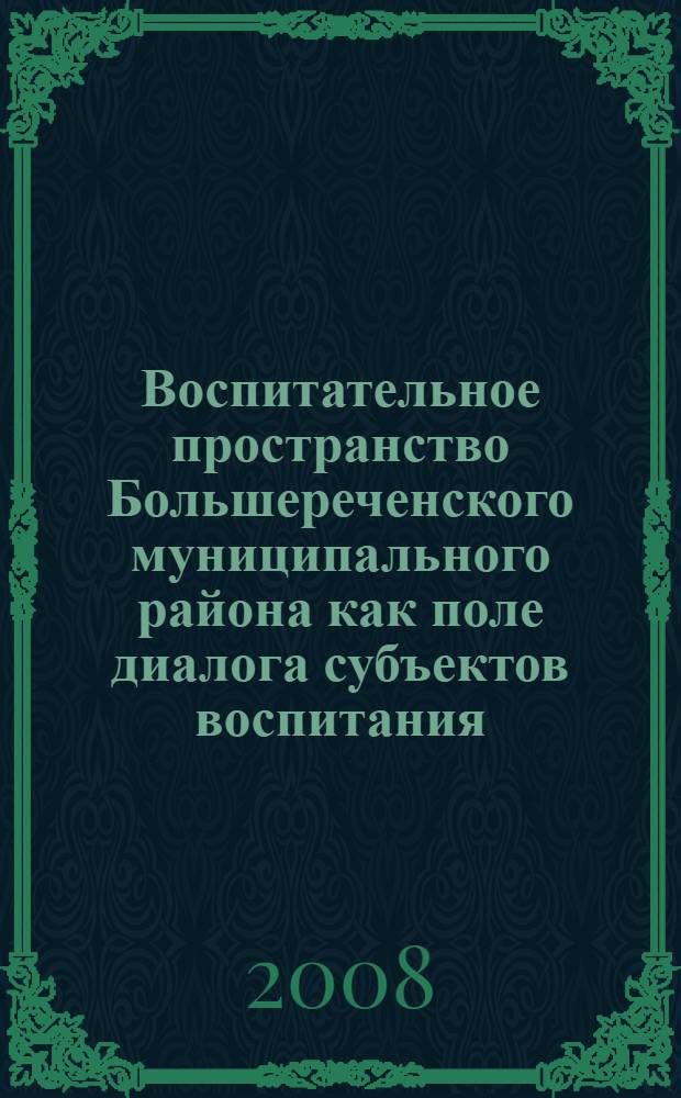 Воспитательное пространство Большереченского муниципального района как поле диалога субъектов воспитания : материалы Вторых районных педагогических чтений работников образования, р. п. Большеречье, 27 марта 2007 г