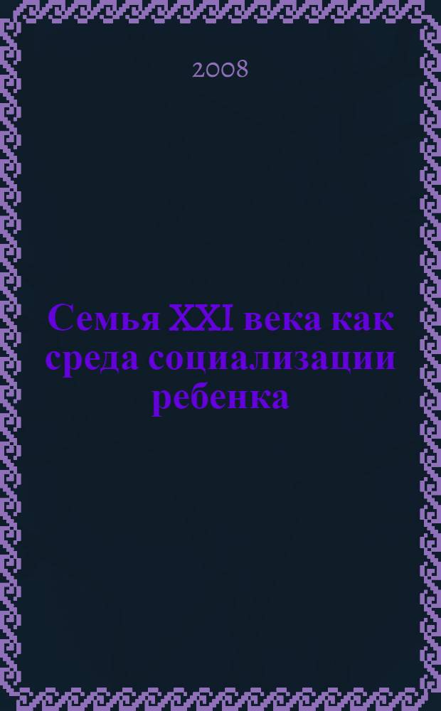 Семья XXI века как среда социализации ребенка : сборник методических материалов по итогам республиканской научно-практической конференции, 20 декабря 2007 года