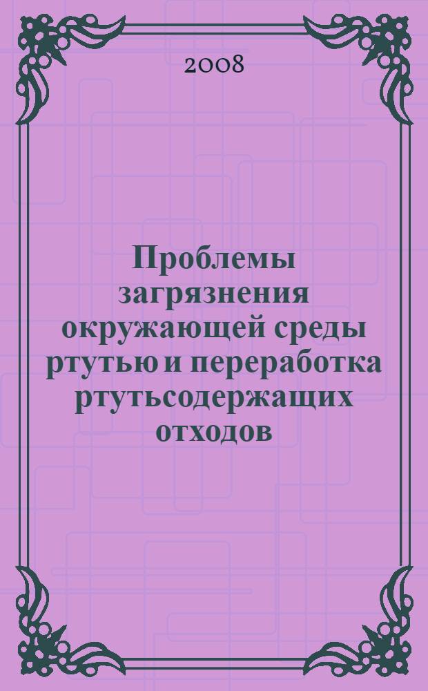 Проблемы загрязнения окружающей среды ртутью и переработка ртутьсодержащих отходов. Кн. 1