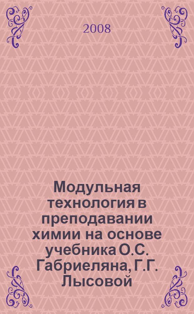 Модульная технология в преподавании химии на основе учебника О.С. Габриеляна, Г.Г. Лысовой : 11 класс : учебно-методическое пособие