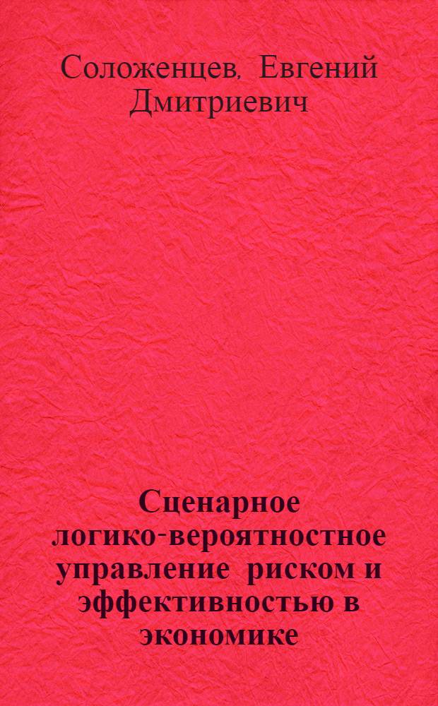 Сценарное логико-вероятностное управление риском и эффективностью в экономике : учебное пособие