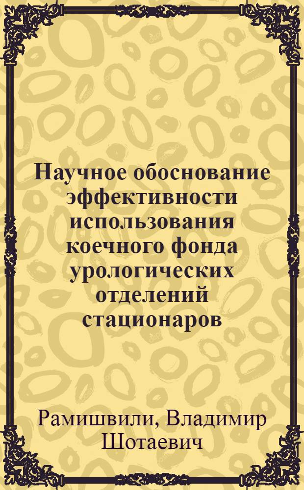 Научное обоснование эффективности использования коечного фонда урологических отделений стационаров (на примере г. Москвы) : автореферат диссертации на соискание ученой степени к.м.н. : специальность 14.00.33