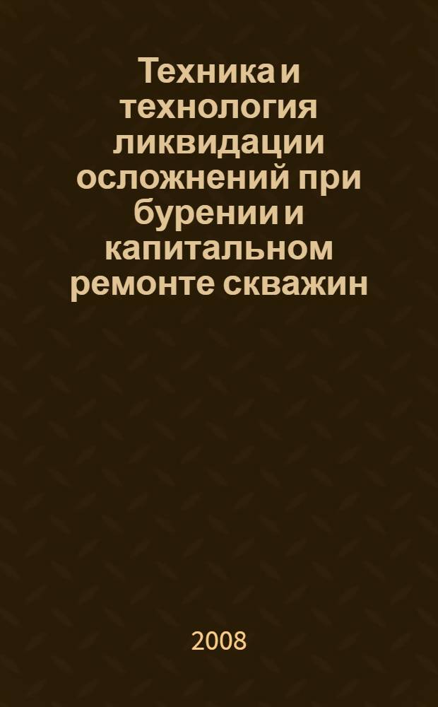 Техника и технология ликвидации осложнений при бурении и капитальном ремонте скважин. Ч. 2