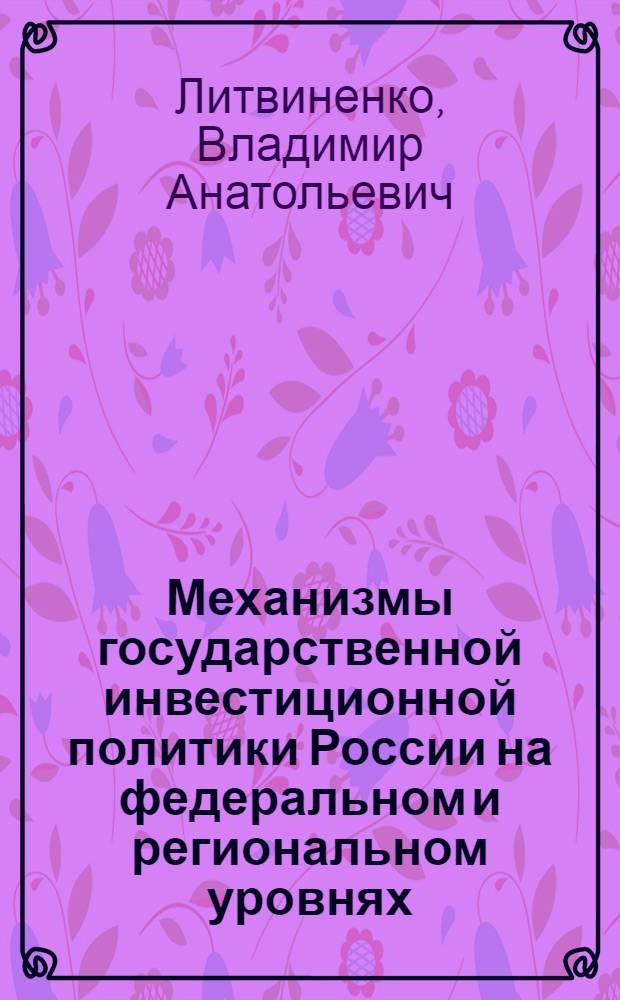 Механизмы государственной инвестиционной политики России на федеральном и региональном уровнях : монография