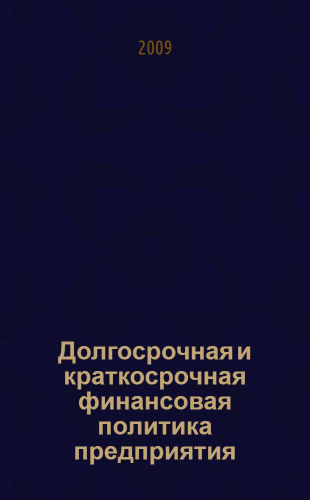 Долгосрочная и краткосрочная финансовая политика предприятия : учебное пособие : для студентов высших учебных заведений по специальности 080105 "Финансы и кредит"