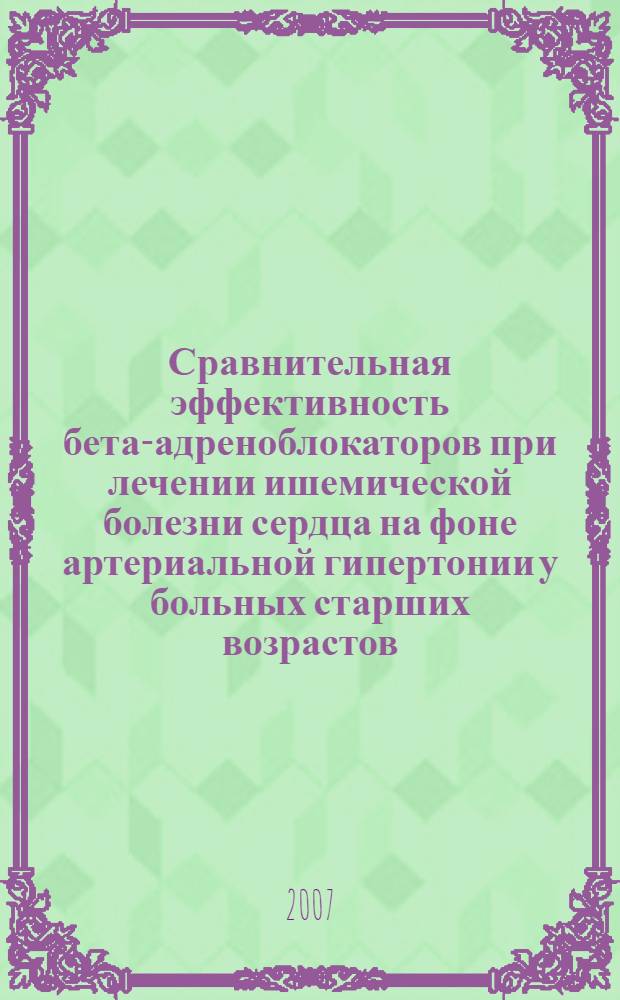 Сравнительная эффективность бета-адреноблокаторов при лечении ишемической болезни сердца на фоне артериальной гипертонии у больных старших возрастов : автореф. дис. на соиск. учен. степ. канд. мед. наук : специальность 14.00.06 <Кардиология>