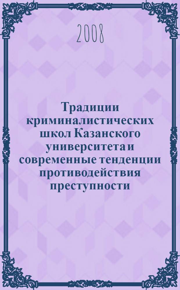 Традиции криминалистических школ Казанского университета и современные тенденции противодействия преступности : материалы Всероссийской научно-практической конференции, посвященной 40-летию кафедр уголовного права, уголовного процесса и криминалистики Казанского университета, Казань, 29-30 ноября 2007 г