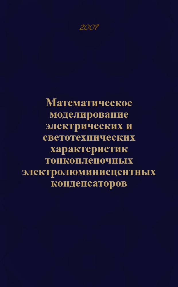 Математическое моделирование электрических и светотехнических характеристик тонкопленочных электролюминисцентных конденсаторов : автореф. дис. на соиск. учен. степ. канд. техн. наук : специальность 05.13.18 <Мат. моделирование, числ. методы и комплексы программ>